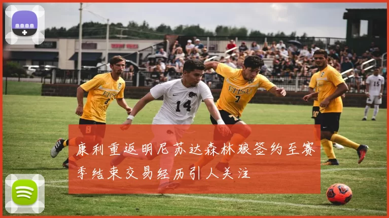 康利重返明尼苏达森林狼签约至赛季结束交易经历引人关注