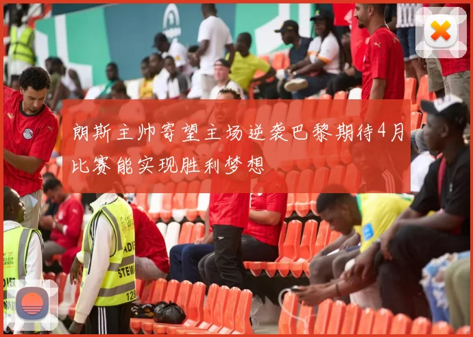 朗斯主帅寄望主场逆袭巴黎期待4月比赛能实现胜利梦想