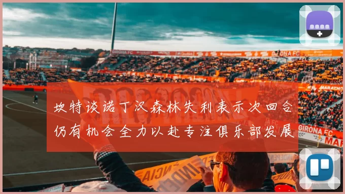 坎特谈诺丁汉森林失利表示次回合仍有机会全力以赴专注俱乐部发展