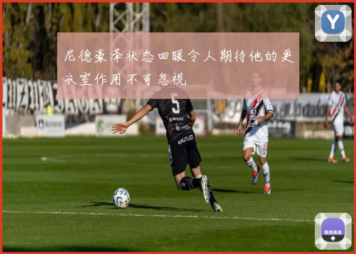 尼德豪泽状态回暖令人期待他的更衣室作用不可忽视