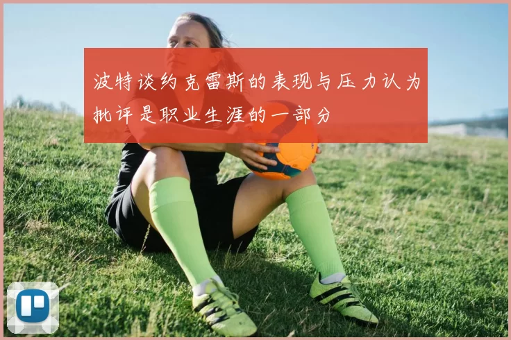 波特谈约克雷斯的表现与压力认为批评是职业生涯的一部分
