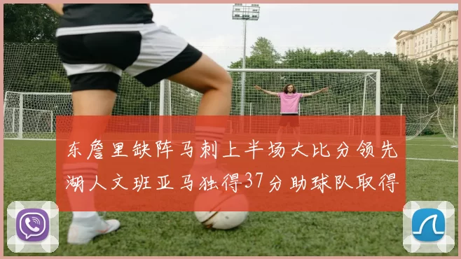 东詹里缺阵马刺上半场大比分领先湖人文班亚马独得37分助球队取得优势