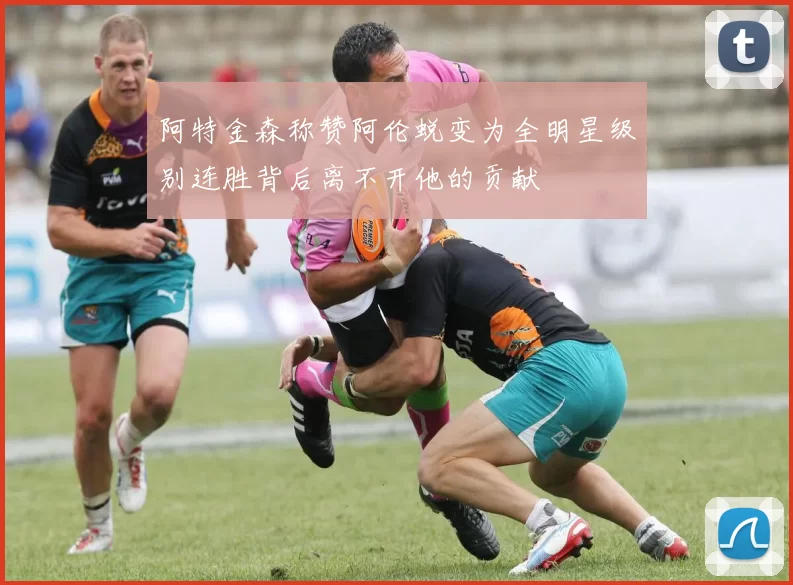 阿特金森称赞阿伦蜕变为全明星级别连胜背后离不开他的贡献