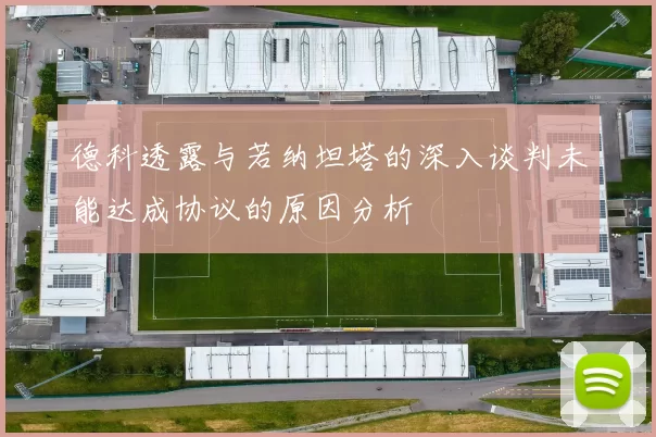 德科透露与若纳坦塔的深入谈判未能达成协议的原因分析