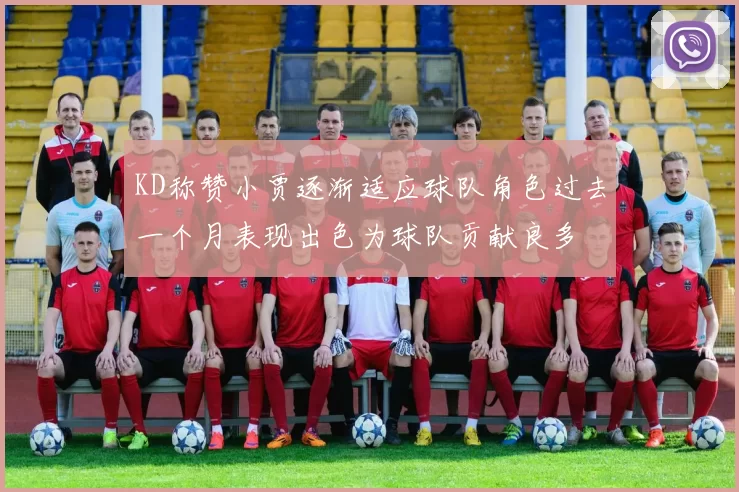 KD称赞小贾逐渐适应球队角色过去一个月表现出色为球队贡献良多