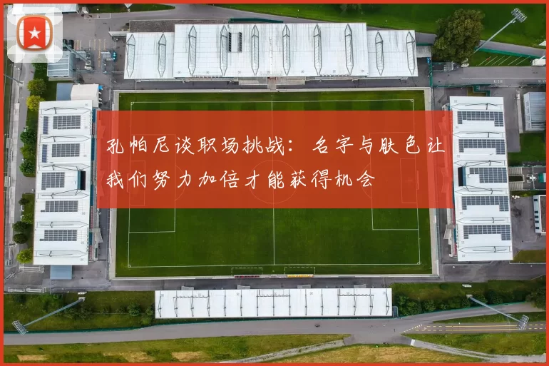 孔帕尼谈职场挑战：名字与肤色让我们努力加倍才能获得机会